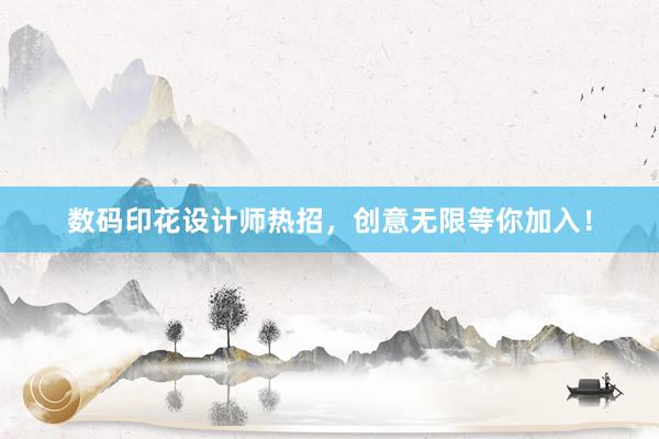 数码印花设计师热招，创意无限等你加入！