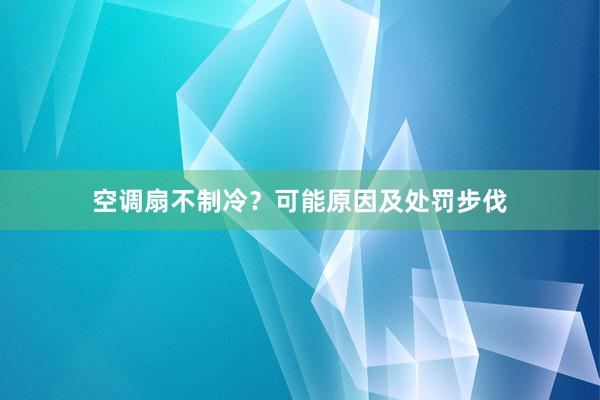 空调扇不制冷？可能原因及处罚步伐