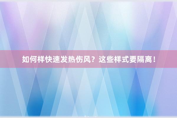 如何样快速发热伤风？这些样式要隔离！