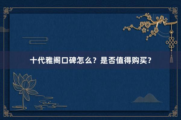 十代雅阁口碑怎么？是否值得购买？